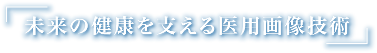 未来の健康を支える医用画像技術